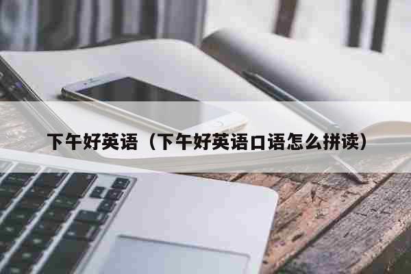下午好英文翻译中文